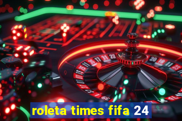 roleta times fifa 24